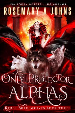 [Rebel Werewolves 03] • Only Protector Alphas · A Wolf Shifter Fantasy Romance Series (Rebel Werewolves Book 3)